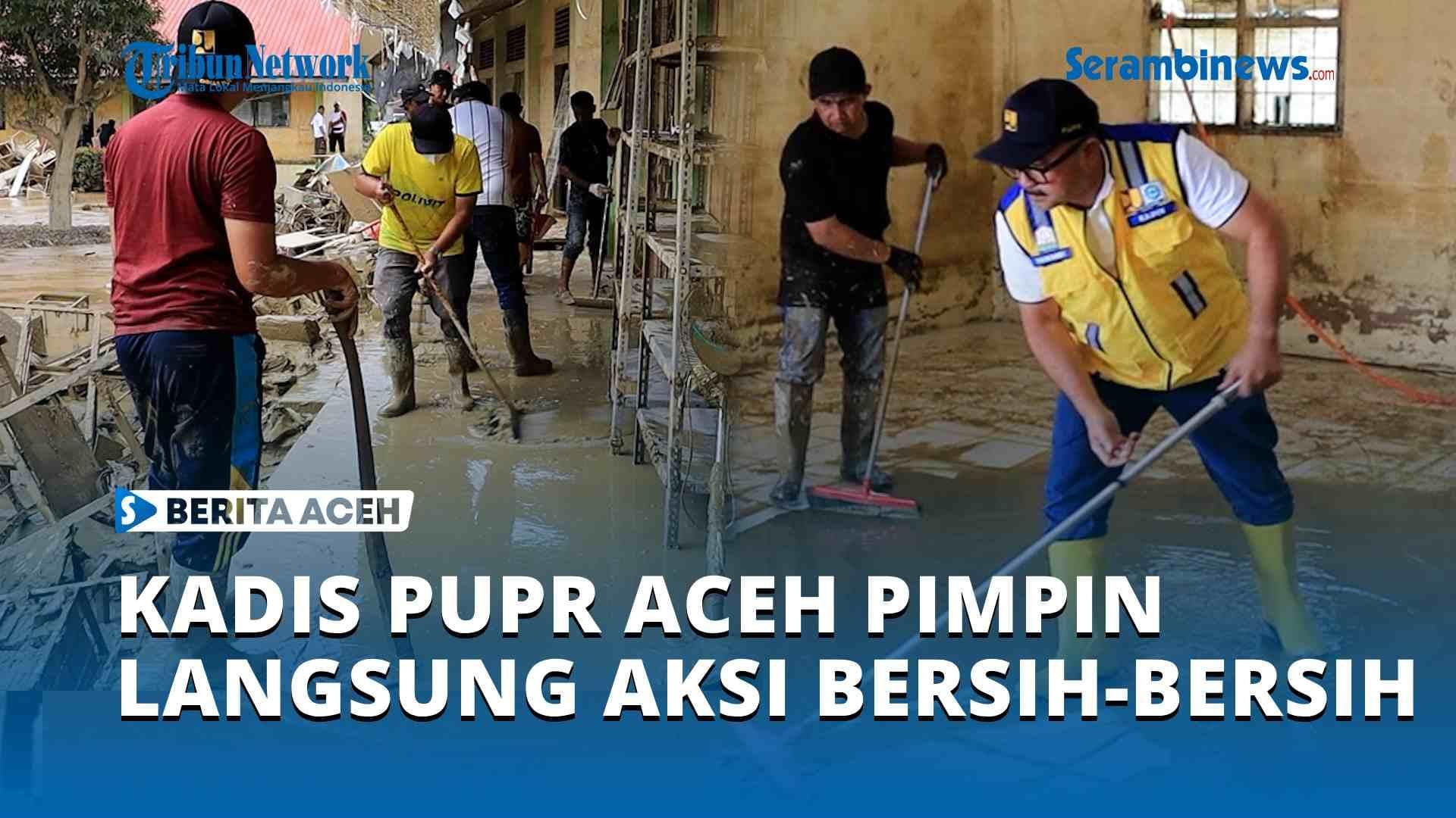 Kadis PUPR Aceh Pimpin Bersih-Bersih SMP Negeri 1 Kejuruan Muda Pasca Bencana